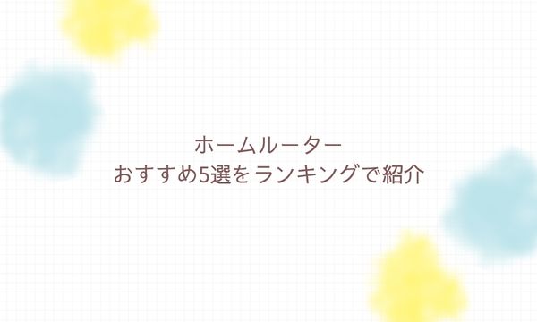 ホームルーターおすすめ5選をランキングで紹介