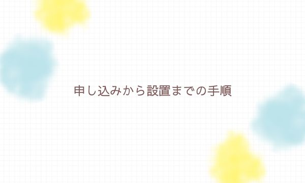 申し込みから設置までの手順