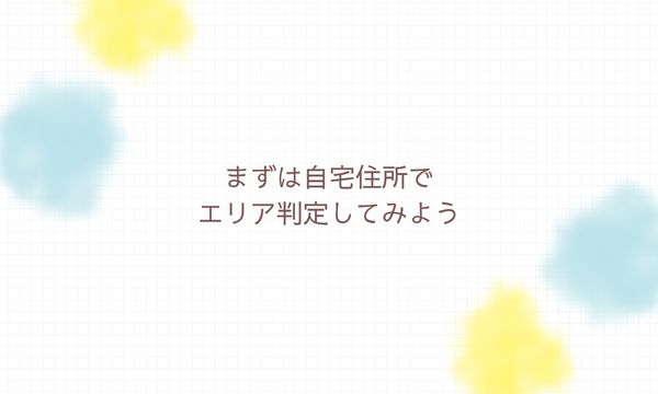 まずは自宅住所でエリア判定してみよう